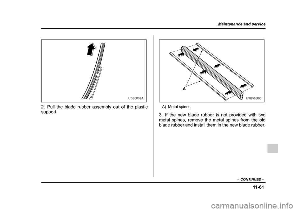 SUBARU IMPREZA 2005 2.G Owners Manual 11 -6 1
Maintenance and service
– CONTINUED  –
2. Pull the blade rubber assembly out of the plastic 
support. A) Metal spines
3. If the new blade rubber is not provided with two 
metal spines, rem