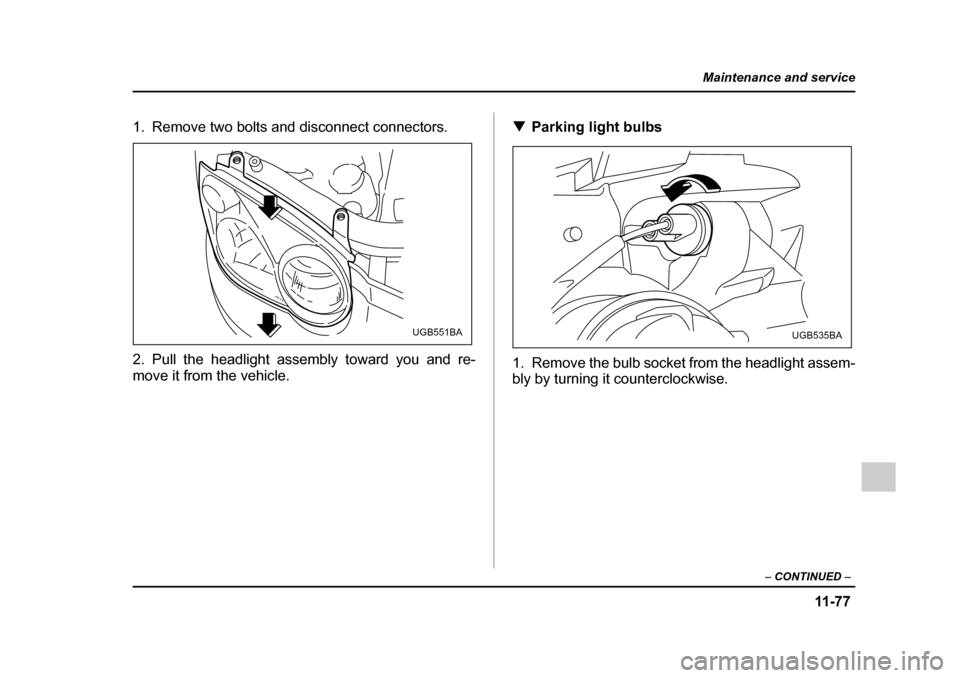 SUBARU IMPREZA 2005 2.G Owners Manual 11 -7 7
Maintenance and service
– CONTINUED  –
1. Remove two bolts and disconnect connectors. 
2. Pull the headlight assembly toward you and re- 
move it from the vehicle. �T
Parking light bulbs
1