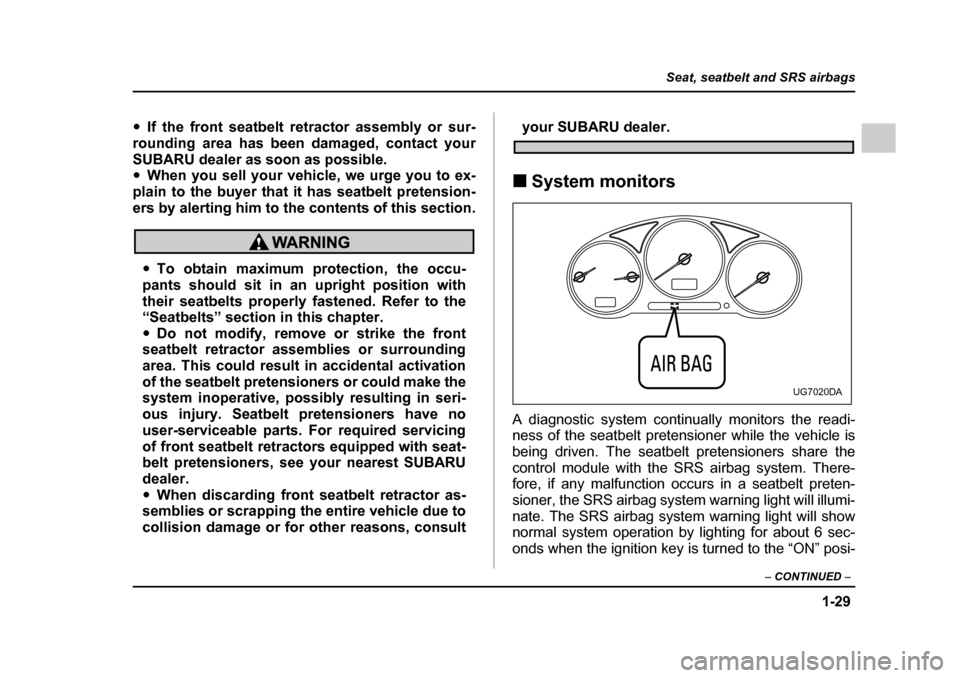 SUBARU IMPREZA 2005 2.G Owners Manual 1-29
Seat, seatbelt and SRS airbags
– CONTINUED  –
�yIf the front seatbelt retractor assembly or sur-
rounding area has been damaged, contact your 
SUBARU dealer as soon as possible. �y When you s