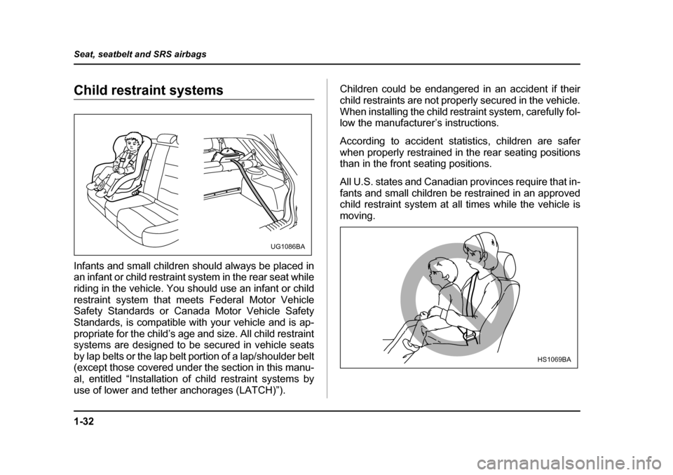 SUBARU IMPREZA 2005 2.G Owners Manual 1-32
Seat, seatbelt and SRS airbags
Child restraint systems 
Infants and small children should always be placed in 
an infant or child restraint system in the rear seat while 
riding in the vehicle. Y