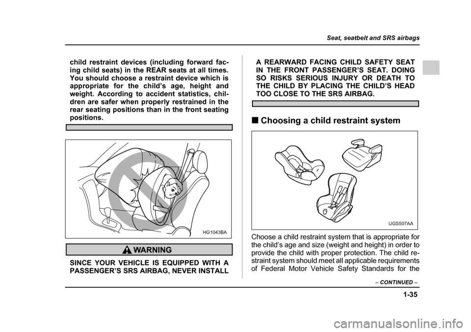 SUBARU IMPREZA 2005 2.G Owners Manual 1-35
Seat, seatbelt and SRS airbags
– CONTINUED  –
child restraint devices (including forward fac- 
ing child seats) in the REAR seats at all times.
You should choose a restraint device which is 

