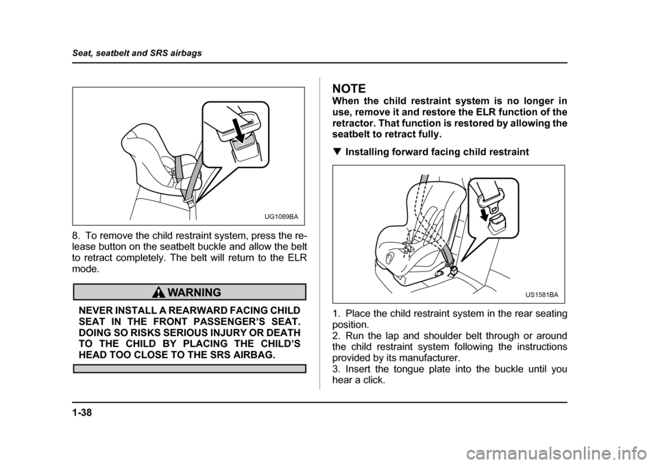 SUBARU IMPREZA 2005 2.G Owners Manual 1-38
Seat, seatbelt and SRS airbags
8. To remove the child restraint system, press the re- 
lease button on the seatbelt buckle and allow the belt 
to retract completely. The belt will return to the E
