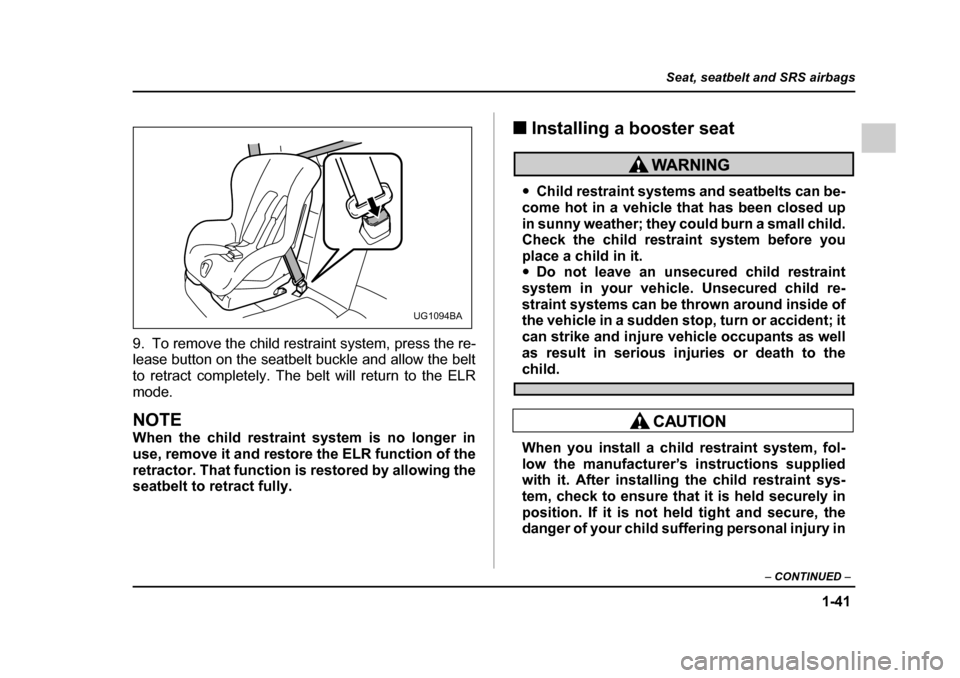SUBARU IMPREZA 2005 2.G Owners Manual 1-41
Seat, seatbelt and SRS airbags
– CONTINUED  –
9. To remove the child restraint system, press the re- 
lease button on the seatbelt buckle and allow the belt 
to retract completely. The belt w
