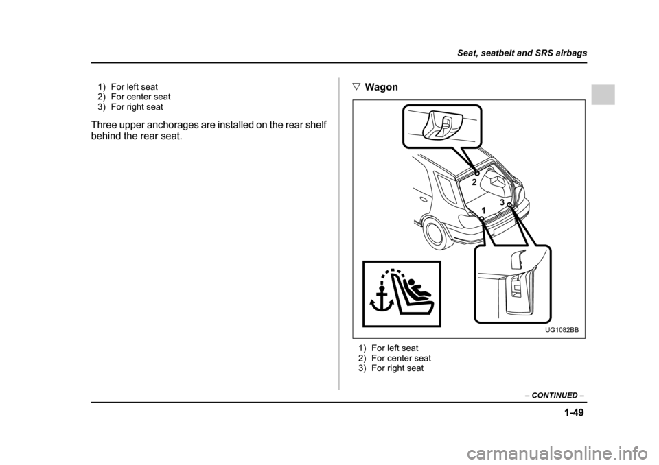 SUBARU IMPREZA 2005 2.G Owners Manual 1-49
Seat, seatbelt and SRS airbags
– CONTINUED  –
1) For left seat 
2) For center seat
3) For right seat
Three upper anchorages are installed on the rear shelf 
behind the rear seat. �V
Wagon
1) 