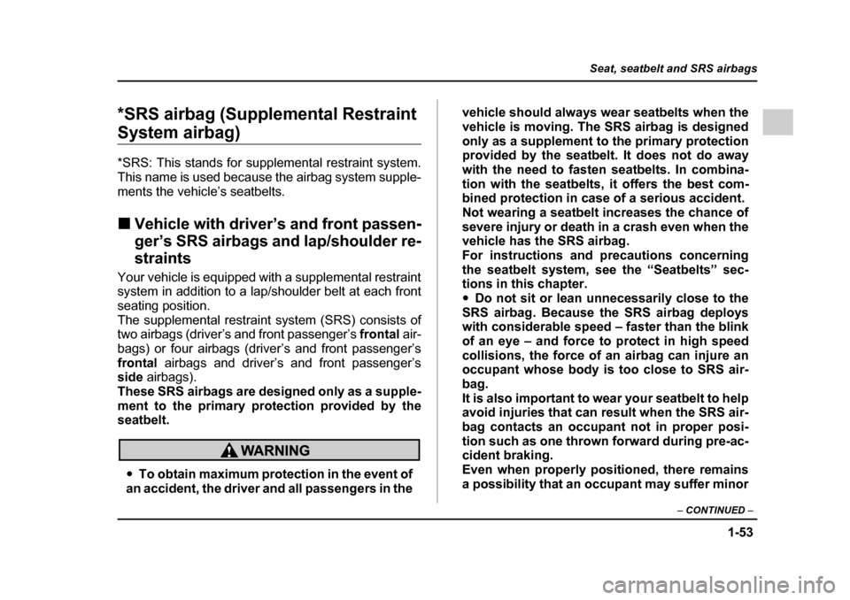 SUBARU IMPREZA 2005 2.G Owners Manual 1-53
Seat, seatbelt and SRS airbags
– CONTINUED  –
*SRS airbag (Supplemental Restraint 
System airbag) *SRS: This stands for supplemental restraint system. 
This name is used because the airbag sy