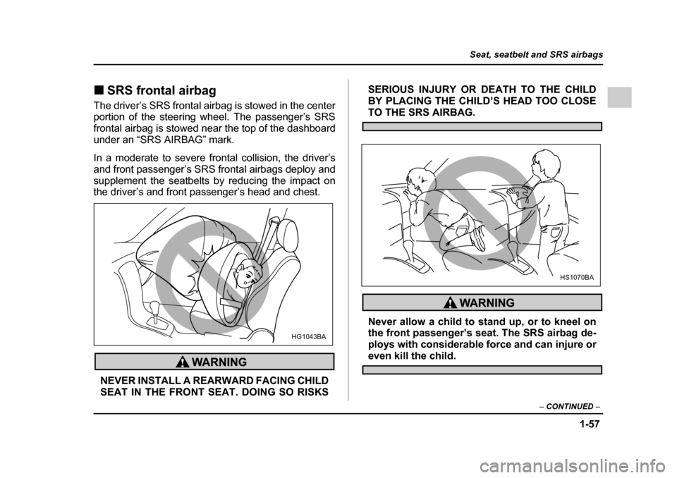 SUBARU IMPREZA 2005 2.G Owners Manual 1-57
Seat, seatbelt and SRS airbags
– CONTINUED  –
�„SRS frontal airbag
The driver’s SRS frontal airbag is stowed in the center 
portion of the steering wheel. The passenger’s SRS 
frontal a