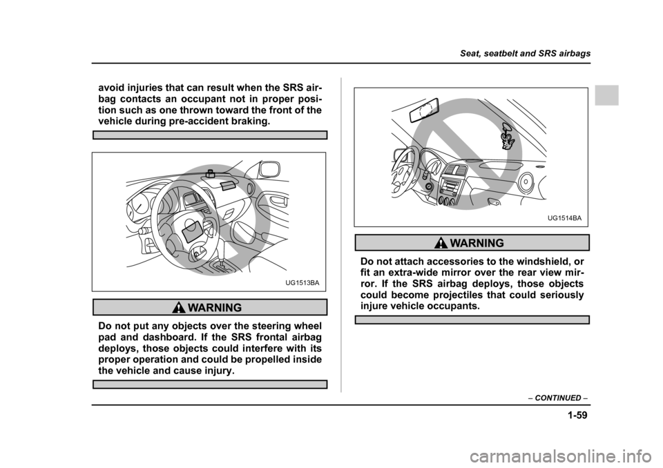 SUBARU IMPREZA 2005 2.G Owners Manual 1-59
Seat, seatbelt and SRS airbags
– CONTINUED  –
avoid injuries that can result when the SRS air- 
bag contacts an occupant not in proper posi-
tion such as one thrown toward the front of the
ve