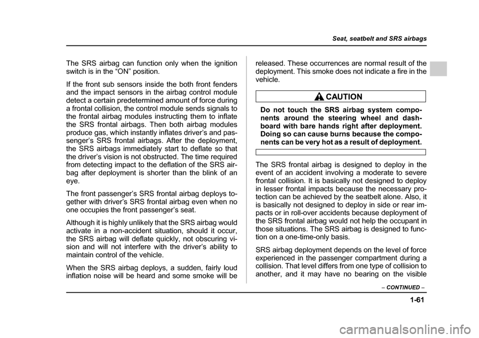SUBARU IMPREZA 2005 2.G Owners Manual 1-61
Seat, seatbelt and SRS airbags
– CONTINUED  –
The SRS airbag can function only when the ignition 
switch is in the “ON” position. 
If the front sub sensors inside the both front fenders 
