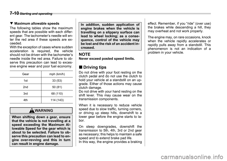 SUBARU IMPREZA 2006 2.G Owners Manual 7-10 Starting and operating
Maximum allowable speeds
The  following  tables  show  the  maximum 
speeds that are possible with each differ- 
ent gear. The tachometer s needle will en-
ter  the  red 