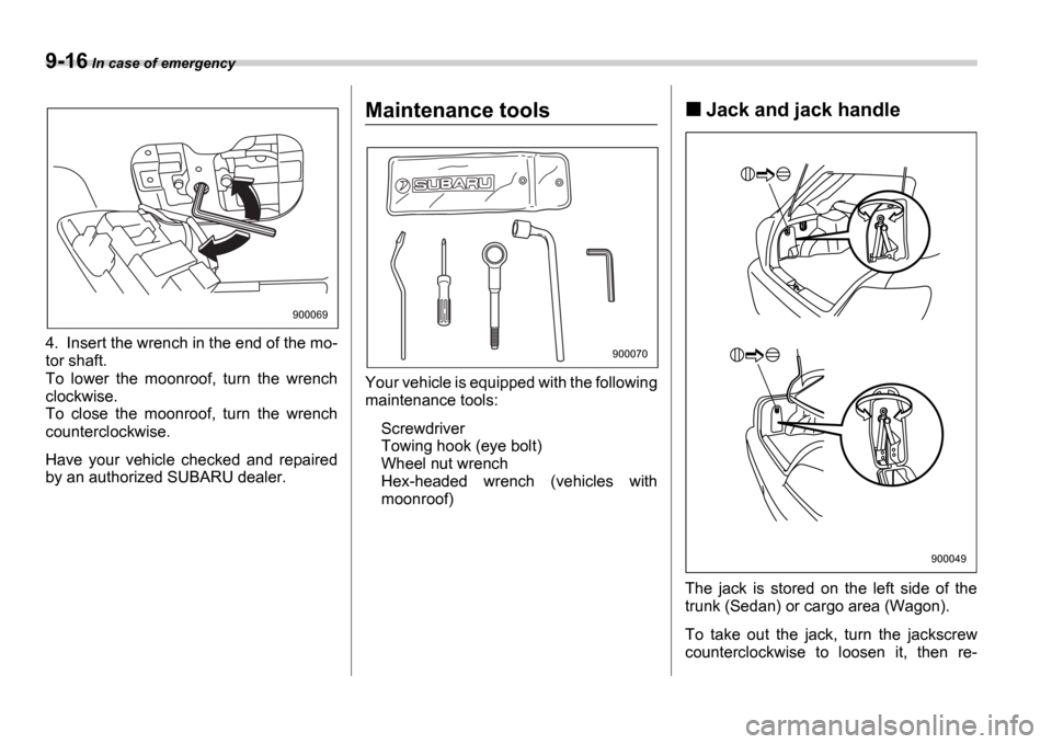 SUBARU IMPREZA 2006 2.G Owners Manual 9-16 In case of emergency
4. Insert the wrench in the end of the mo- 
tor shaft. 
To  lower  the  moonroof,  turn  the  wrench 
clockwise. 
To  close  the  moonroof,  turn  the  wrench 
counterclockwi