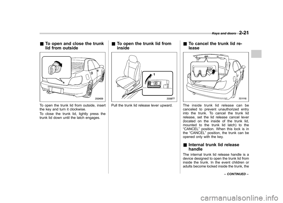 SUBARU IMPREZA 2007 3.G Owners Manual &To open and close the trunk 
lid from outside
To open the trunk lid from outside, insert 
the key and turn it clockwise. 
To close the trunk lid, lightly press the 
trunk lid down until the latch eng