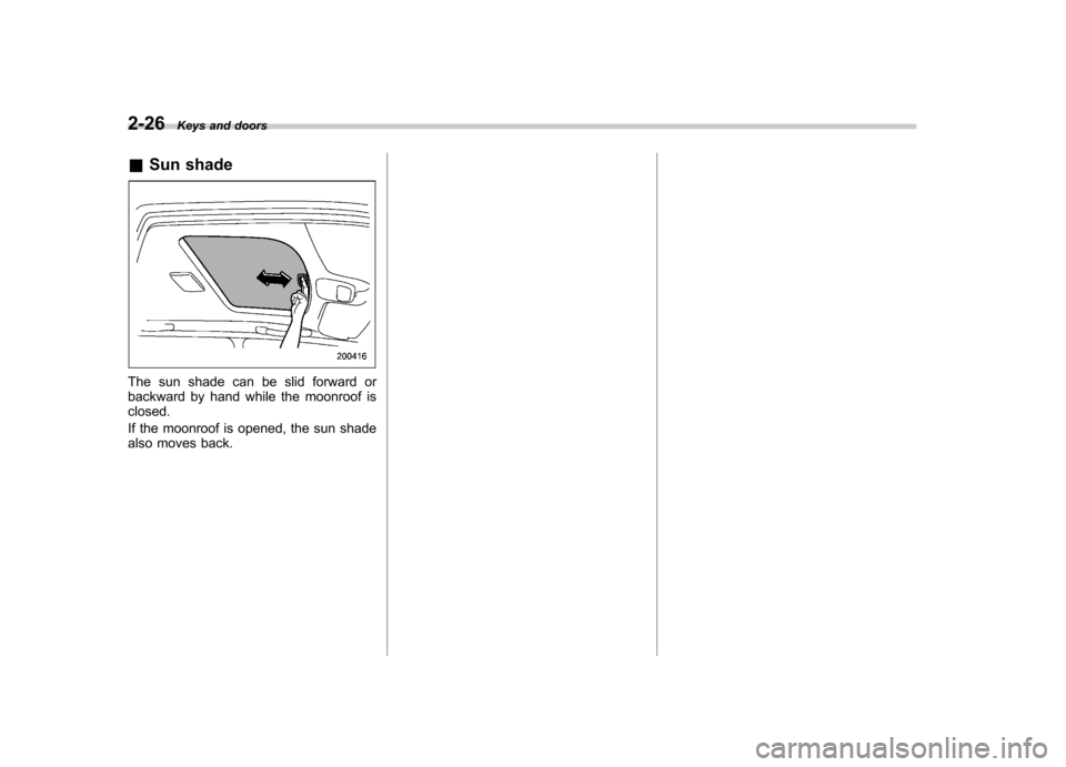 SUBARU IMPREZA 2007 3.G Owners Manual 2-26Keys and doors
& Sun shade
The sun shade can be slid forward or 
backward by hand while the moonroof isclosed. 
If the moonroof is opened, the sun shade 
also moves back.  