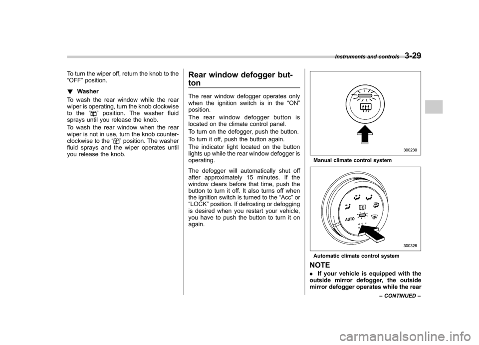 SUBARU IMPREZA 2007 3.G Owners Manual To turn the wiper off, return the knob to the “OFF ”position.
! Washer
To wash the rear window while the rear
wiper is operating, turn the knob clockwise
to the “
”position. The washer fluid
s