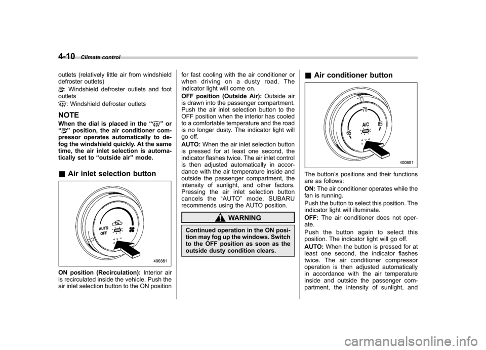 SUBARU IMPREZA 2007 3.G Owners Manual 4-10Climate control
outlets (relatively little air from windshield 
defroster outlets)
: Windshield defroster outlets and foot
outlets
: Windshield defroster outlets
NOTE 
When the dial is placed in t