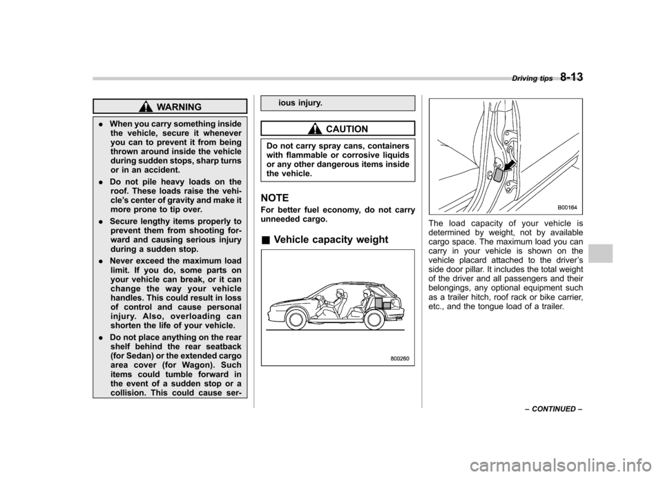 SUBARU IMPREZA 2007 3.G Owners Manual WARNING
. When you carry something inside
the vehicle, secure it whenever 
you can to prevent it from being
thrown around inside the vehicle
during sudden stops, sharp turns
or in an accident.
. Do no