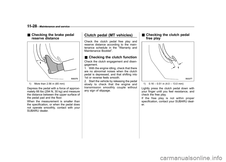 SUBARU IMPREZA 2007 3.G Owners Manual 11-28Maintenance and service
&Checking the brake pedal 
reserve distance
1) More than 2.56 in (65 mm)
Depress the pedal with a force of approxi- 
mately 66 lbs (294 N, 30 kg) and measure 
the distance