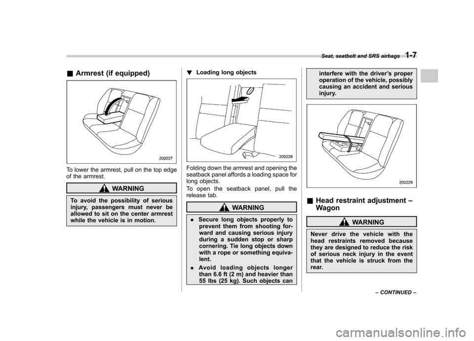 SUBARU IMPREZA 2007 3.G Owners Manual &Armrest (if equipped)
To lower the armrest, pull on the top edge 
of the armrest.
WARNING
To avoid the possibility of serious 
injury, passengers must never be
allowed to sit on the center armrest
wh