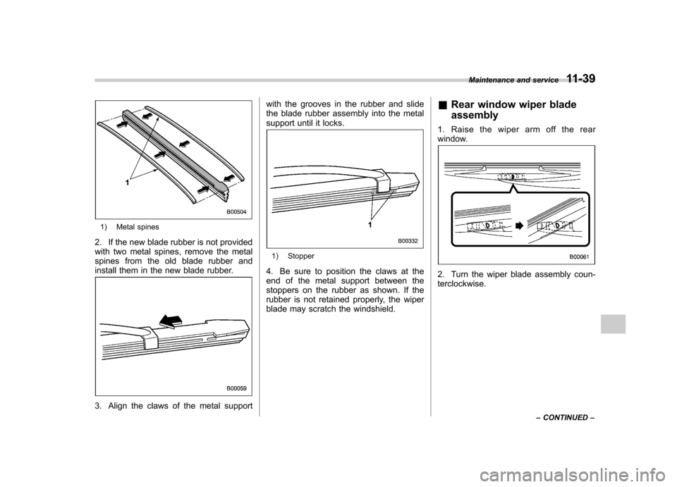 SUBARU IMPREZA 2007 3.G Owners Manual 1) Metal spines
2. If the new blade rubber is not provided 
with two metal spines, remove the metal
spines from the old blade rubber and
install them in the new blade rubber.
3. Align the claws of the