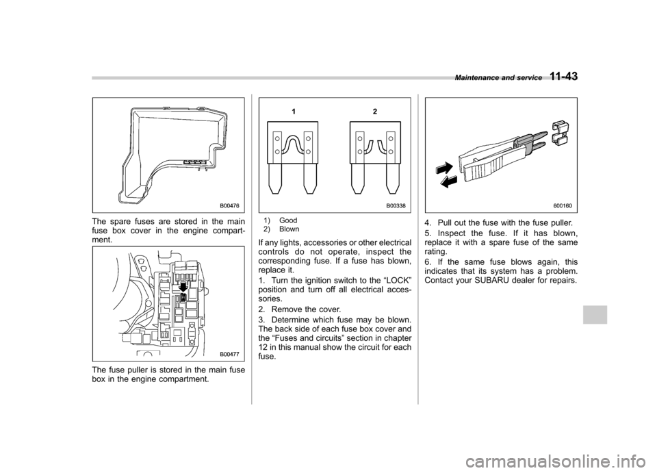 SUBARU IMPREZA 2007 3.G Owners Manual The spare fuses are stored in the main 
fuse box cover in the engine compart-ment.
The fuse puller is stored in the main fuse 
box in the engine compartment.
1) Good 
2) Blown
If any lights, accessori