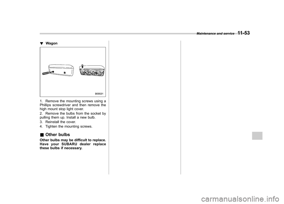 SUBARU IMPREZA 2007 3.G Owners Manual !Wagon
1. Remove the mounting screws using a 
Phillips screwdriver and then remove the
high mount stop light cover. 
2. Remove the bulbs from the socket by 
pulling them up. Install a new bulb. 
3. Re