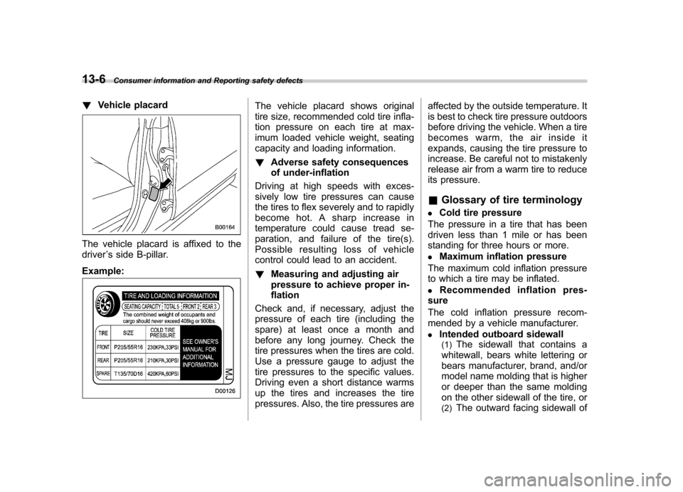 SUBARU IMPREZA 2007 3.G Owners Manual 13-6Consumer information and Reporting safety defects
! Vehicle placard
The vehicle placard is affixed to the driver ’s side B-pillar.
Example:
The vehicle placard shows original 
tire size, recomme