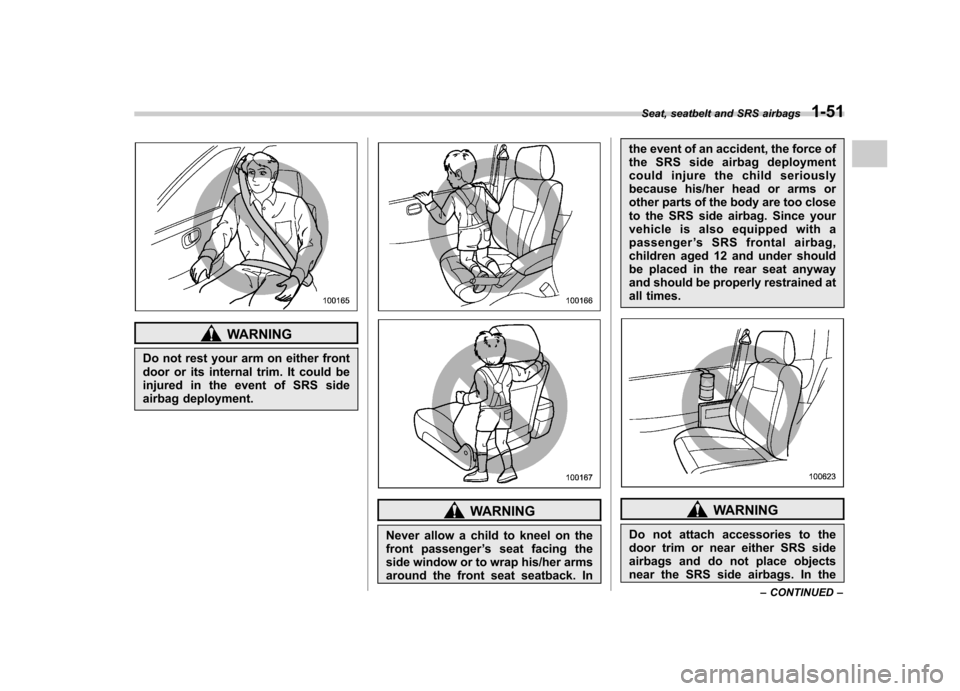 SUBARU IMPREZA 2007 3.G Owners Manual WARNING
Do not rest your arm on either front 
door or its internal trim. It could be
injured in the event of SRS side
airbag deployment.
WARNING
Never allow a child to kneel on the 
front passenger 