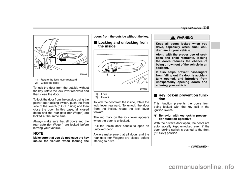 SUBARU IMPREZA 2007 3.G Owners Manual 1) Rotate the lock lever rearward. 
2) Close the door.
To lock the door from the outside without 
the key, rotate the lock lever rearward and
then close the door. 
To lock the door from the outside us