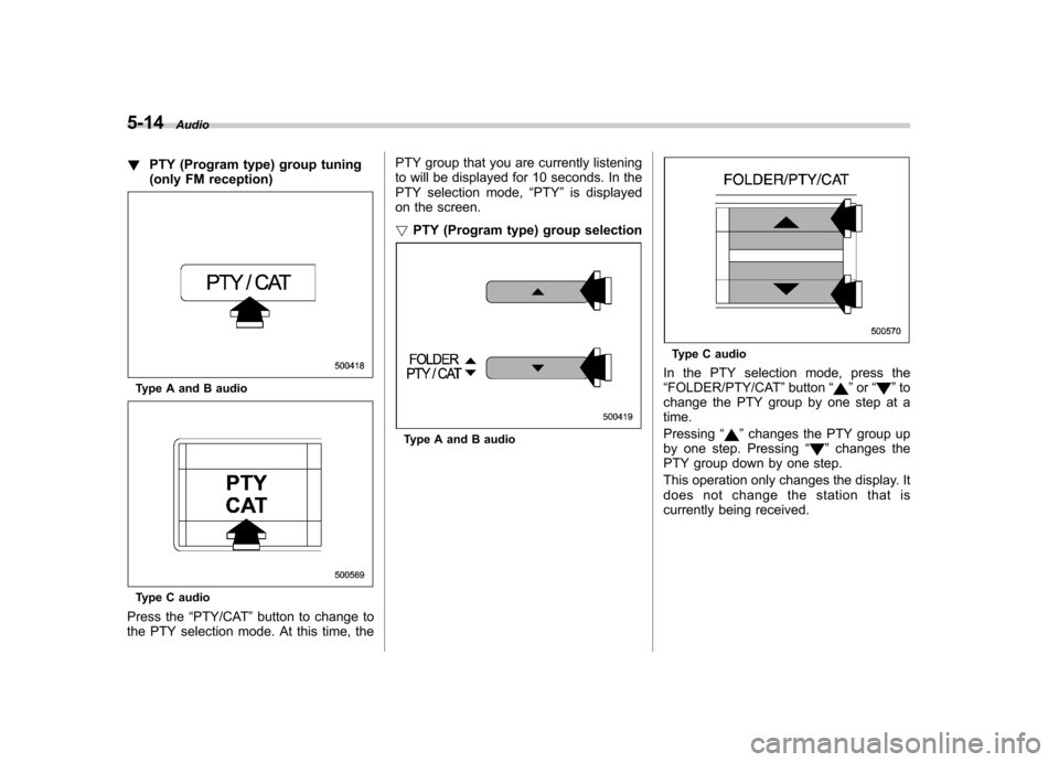 SUBARU IMPREZA 2011 4.G Owners Manual 5-14Audio
! PTY (Program type) group tuning 
(only FM reception)
Type A and B audio
Type C audio
Press the “PTY/CAT ”button to change to
the PTY selection mode. At this time, the PTY group that yo