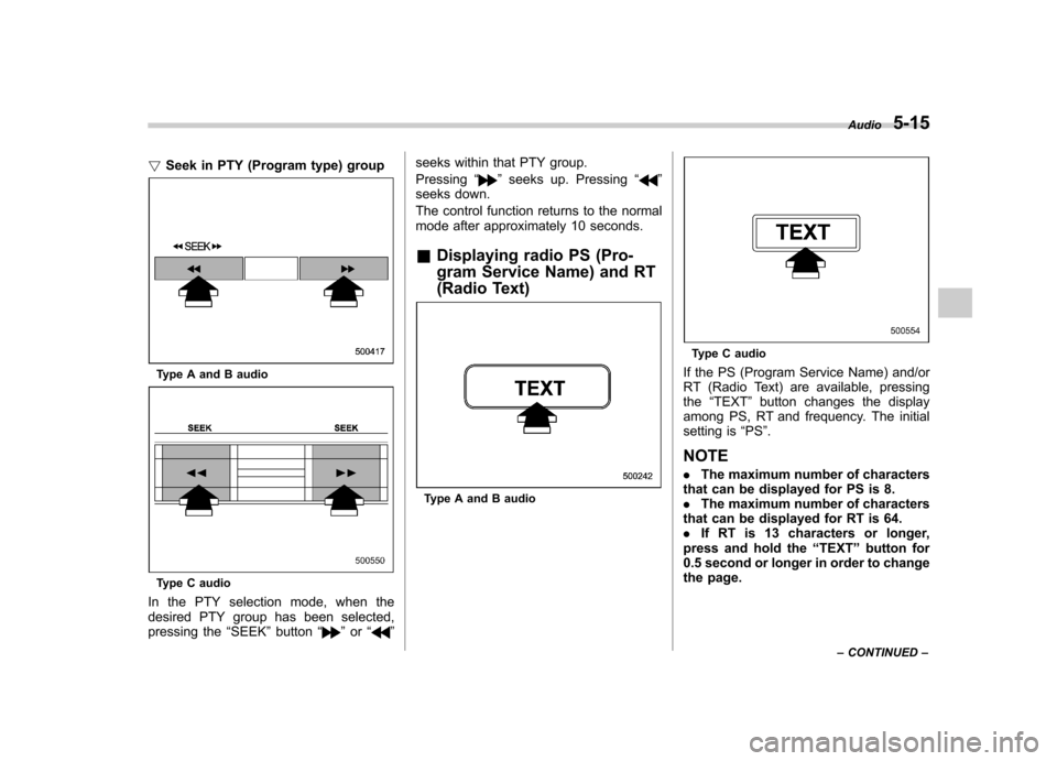 SUBARU IMPREZA 2011 4.G Owners Manual !Seek in PTY (Program type) group
Type A and B audio
Type C audio
In the PTY selection mode, when the 
desired PTY group has been selected,
pressing the “SEEK ”button “
”or “” seeks within