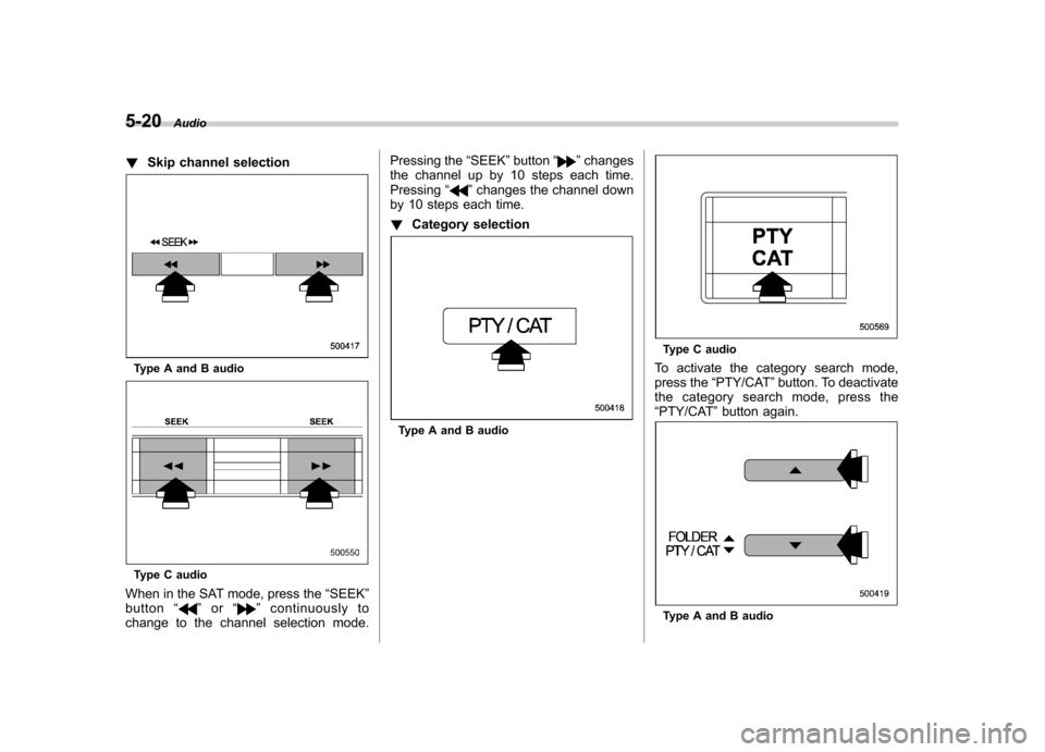 SUBARU IMPREZA 2011 4.G Owners Manual 5-20Audio
! Skip channel selection
Type A and B audio
Type C audio
When in the SAT mode, press the “SEEK ”
button “
”or “”continuously to
change to the channel selection mode. Pressing the