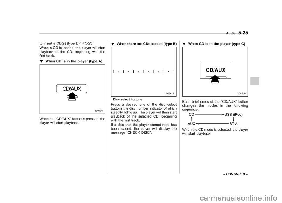 SUBARU IMPREZA 2011 4.G Owners Manual to insert a CD(s) (type B)”F 5-23.
When a CD is loaded, the player will start 
playback of the CD, beginning with the
first track. ! When CD is in the player (type A)
When the “CD/AUX ”button is