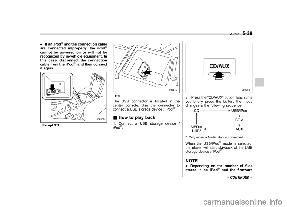 SUBARU IMPREZA 2011 4.G Owners Manual .If an iPod®and the connection cable
are connected improperly, the iPod®
cannot be powered on or will not be 
recognized by in-vehicle equipment. In
this case, disconnect the connection
cable from t
