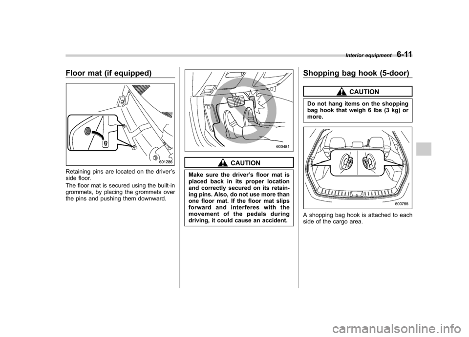 SUBARU IMPREZA 2011 4.G Owners Manual Floor mat (if equipped)
Retaining pins are located on the driver’s
side floor. 
The floor mat is secured using the built-in 
grommets, by placing the grommets over
the pins and pushing them downward