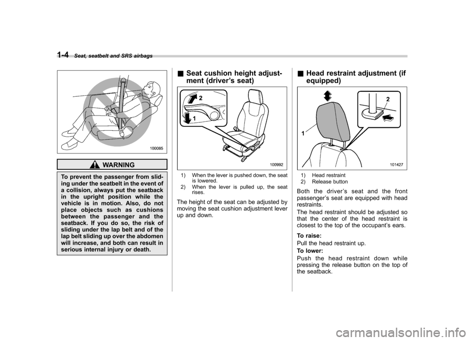 SUBARU IMPREZA 2011 4.G Owners Manual 1-4Seat, seatbelt and SRS airbags
WARNING
To prevent the passenger from slid-
ing under the seatbelt in the event of
a collision, always put the seatback
in the upright position while the
vehicle is SUBARU IMPREZA 2011 4.G Owners Manual 1-4Seat, seatbelt and SRS airbags
WARNING
To prevent the passenger from slid-
ing under the seatbelt in the event of
a collision, always put the seatback
in the upright position while the
vehicle is