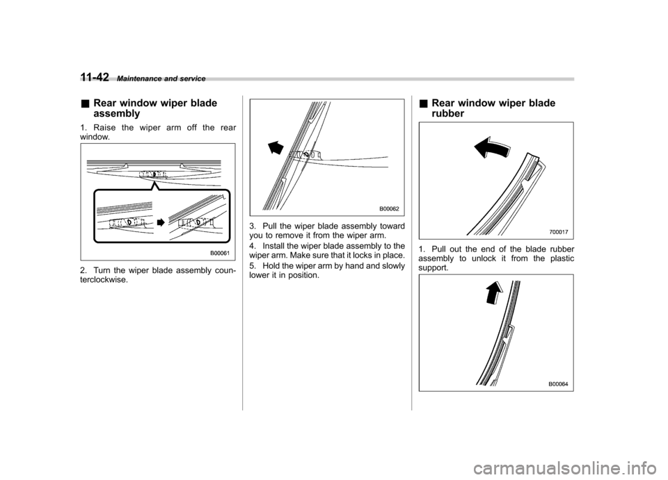 SUBARU IMPREZA 2011 4.G Owners Manual 11-42Maintenance and service
& Rear window wiper blade assembly
1. Raise the wiper arm off the rear 
window.
2. Turn the wiper blade assembly coun- terclockwise.
3. Pull the wiper blade assembly towar