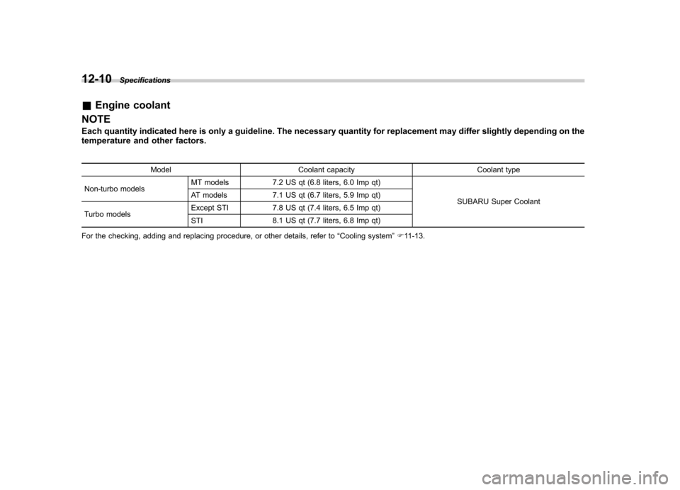 SUBARU IMPREZA 2011 4.G Owners Manual 12-10Specifications
&Engine coolant
NOTE 
Each quantity indicated here is only a guideline. The necessary quantity for replacement may differ slightly depending on the 
temperature and other factors.
