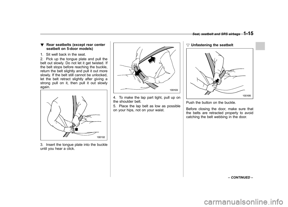 SUBARU IMPREZA 2011 4.G Owners Manual !Rear seatbelts (except rear center 
seatbelt on 5-door models)
1. Sit well back in the seat. 
2. Pick up the tongue plate and pull the 
belt out slowly. Do not let it get twisted. If 
the belt stops 