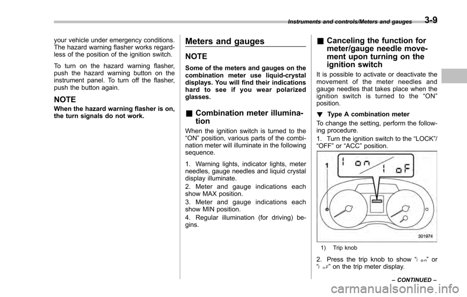 SUBARU IMPREZA 2016 5.G Owners Manual your vehicle under emergency conditions.
The hazard warning flasher works regard-
less of the position of the ignition switch.
To turn on the hazard warning flasher,
push the hazard warning button on SUBARU IMPREZA 2016 5.G Owners Manual your vehicle under emergency conditions.
The hazard warning flasher works regard-
less of the position of the ignition switch.
To turn on the hazard warning flasher,
push the hazard warning button on
