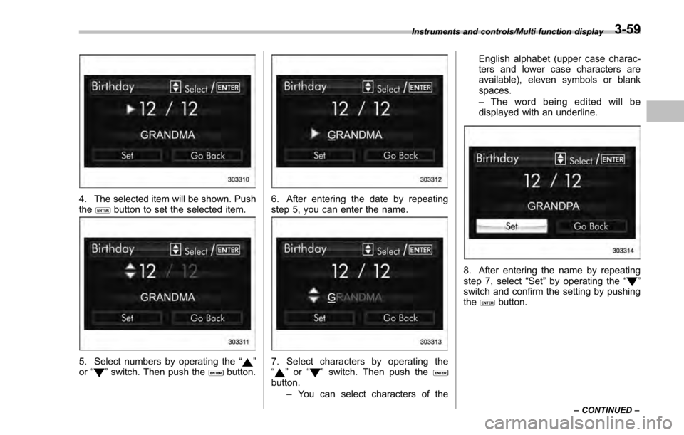 SUBARU IMPREZA 2016 5.G Owners Manual 4. The selected item will be shown. Push
thebutton to set the selected item.
5. Select numbers by operating the“”
or “”switch. Then push thebutton.
6. After entering the date by repeating
step