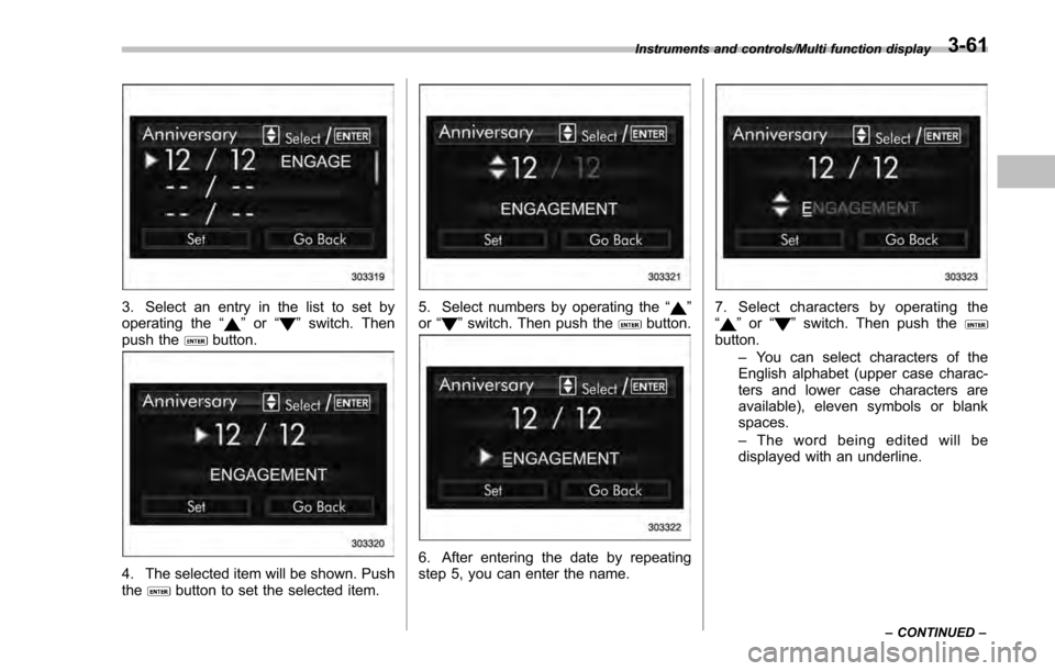 SUBARU IMPREZA 2016 5.G Owners Manual 3. Select an entry in the list to set by
operating the“”or “”switch. Then
push thebutton.
4. The selected item will be shown. Push
thebutton to set the selected item.
5. Select numbers by oper
