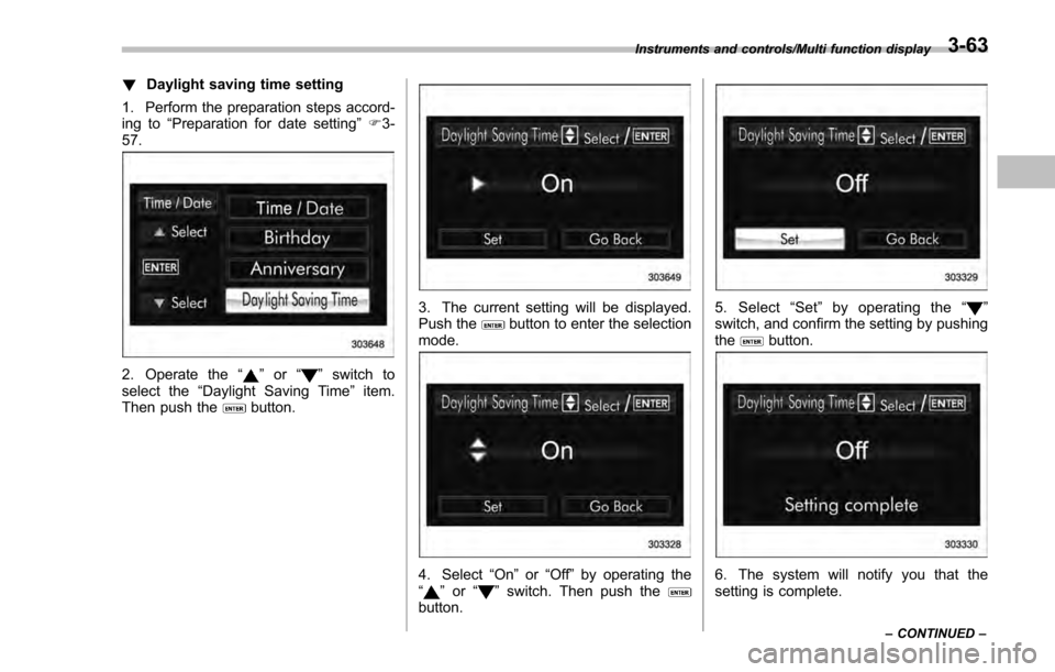 SUBARU IMPREZA 2016 5.G Owners Manual !Daylight saving time setting
1. Perform the preparation steps accord-
ing to “Preparation for date setting ”F 3-
57.
2. Operate the “”or “”switch to
select the “Daylight Saving Time ”