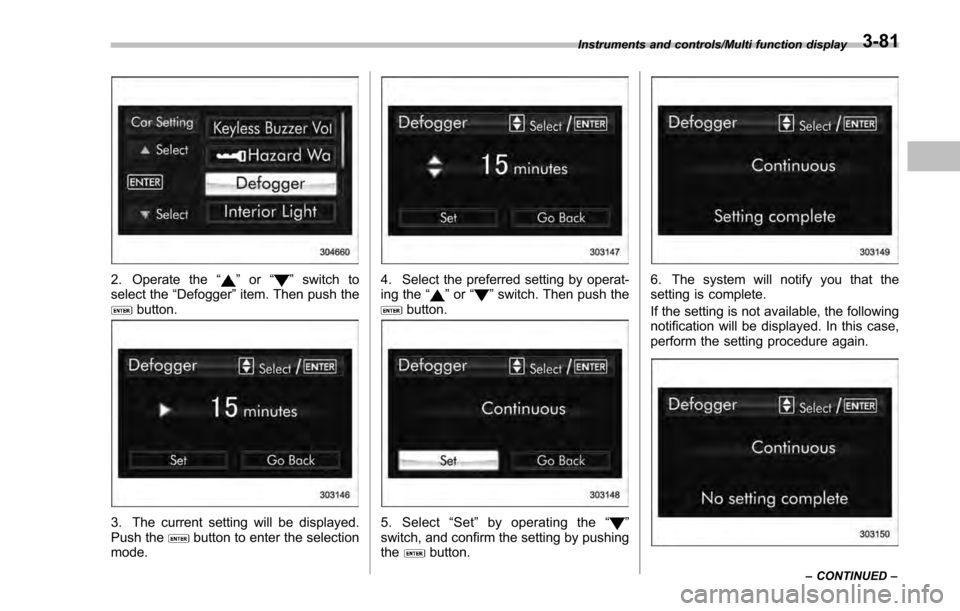 SUBARU IMPREZA 2016 5.G Owners Manual 2. Operate the“”or “”switch to
select the “Defogger”item. Then push the
button.
3. The current setting will be displayed.
Push thebutton to enter the selection
mode.
4. Select the preferre