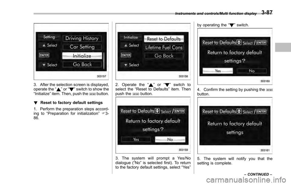 SUBARU IMPREZA 2016 5.G Owners Manual 3. After the selection screen is displayed,
operate the“”or “”switch to show the
“Initialize ”item. Then, push thebutton.
! Reset to factory default settings
1. Perform the preparation ste