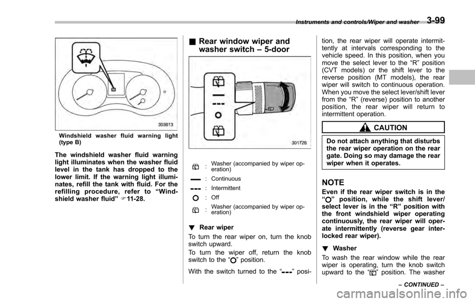 SUBARU IMPREZA 2016 5.G Owners Manual Windshield washer fluid warning light
(type B)
The windshield washer fluid warning
light illuminates when the washer fluid
level in the tank has dropped to the
lower limit. If the warning light illumi SUBARU IMPREZA 2016 5.G Owners Manual Windshield washer fluid warning light
(type B)
The windshield washer fluid warning
light illuminates when the washer fluid
level in the tank has dropped to the
lower limit. If the warning light illumi