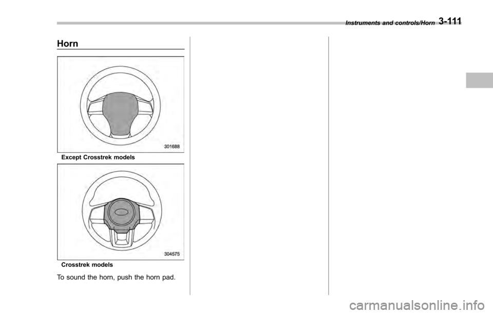 SUBARU IMPREZA 2016 5.G Owners Manual Horn
Except Crosstrek models
Crosstrek models
To sound the horn, push the horn pad.
Instruments and controls/Horn3-111 