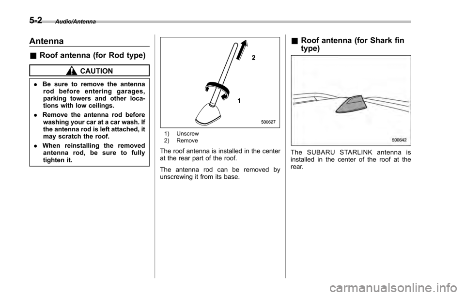 SUBARU IMPREZA 2016 5.G Owners Manual Audio/Antenna
Antenna
&Roof antenna (for Rod type)
CAUTION
. Be sure to remove the antenna
rod before entering garages,
parking towers and other loca-
tions with low ceilings.
. Remove the antenna rod