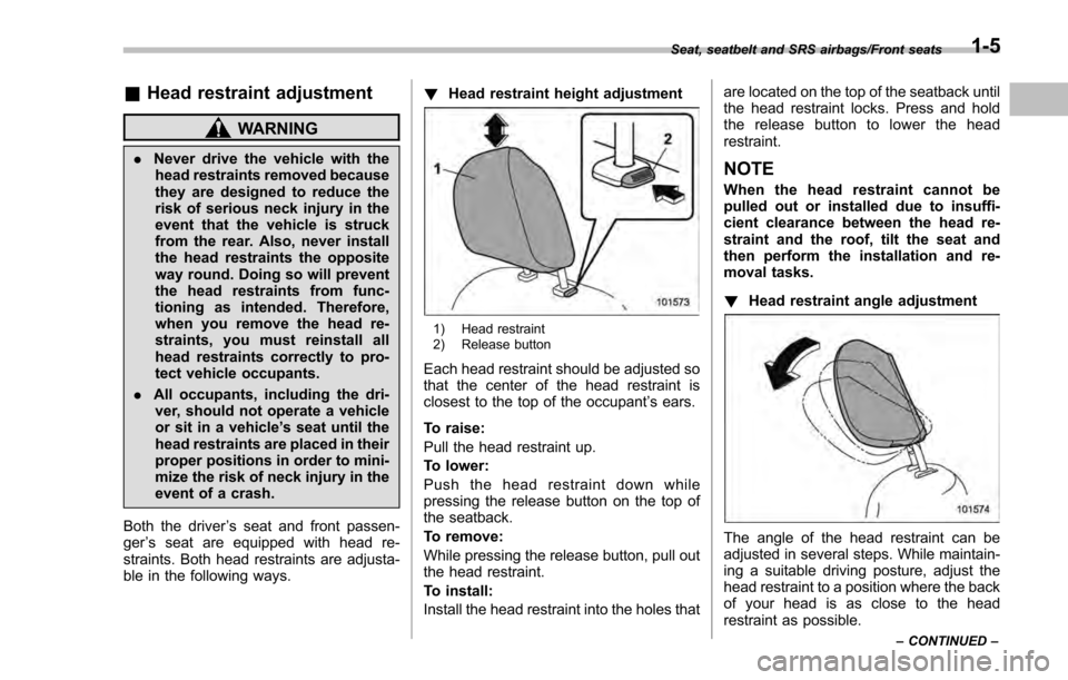 SUBARU IMPREZA 2016 5.G Owners Manual &Head restraint adjustment
WARNING
. Never drive the vehicle with the
head restraints removed because
they are designed to reduce the
risk of serious neck injury in the
event that the vehicle is struc SUBARU IMPREZA 2016 5.G Owners Manual &Head restraint adjustment
WARNING
. Never drive the vehicle with the
head restraints removed because
they are designed to reduce the
risk of serious neck injury in the
event that the vehicle is struc