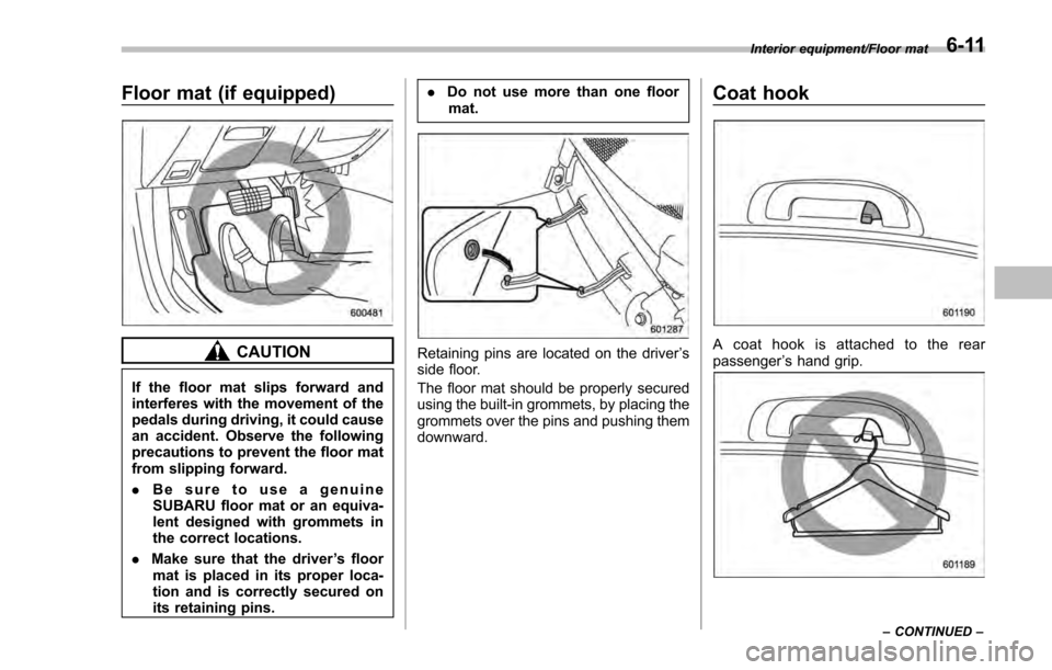 SUBARU IMPREZA 2016 5.G Owners Manual Floor mat (if equipped)
CAUTION
If the floor mat slips forward and
interferes with the movement of the
pedals during driving, it could cause
an accident. Observe the following
precautions to prevent t