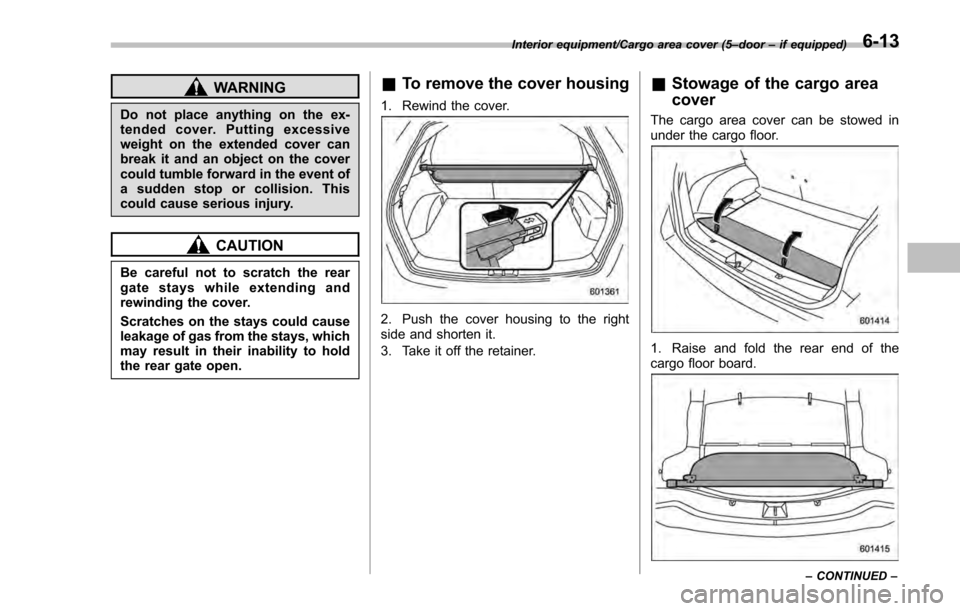 SUBARU IMPREZA 2016 5.G Owners Manual WARNING
Do not place anything on the ex-
tended cover. Putting excessive
weight on the extended cover can
break it and an object on the cover
could tumble forward in the event of
a sudden stop or coll