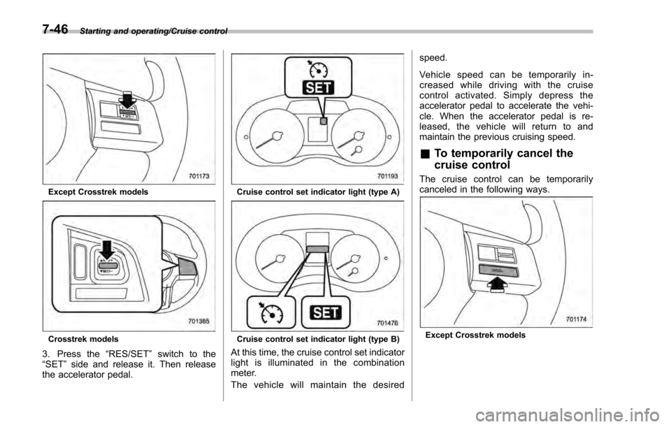 SUBARU IMPREZA 2016 5.G Owners Manual Starting and operating/Cruise control
Except Crosstrek models
Crosstrek models
3. Press the“RES/SET”switch to the
“SET ”side and release it. Then release
the accelerator pedal.
Cruise control 